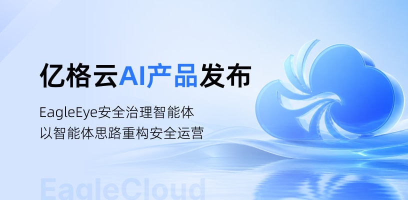 企业安全运营迈入Agent时代！亿格云推出EagleEye安全治理智能体