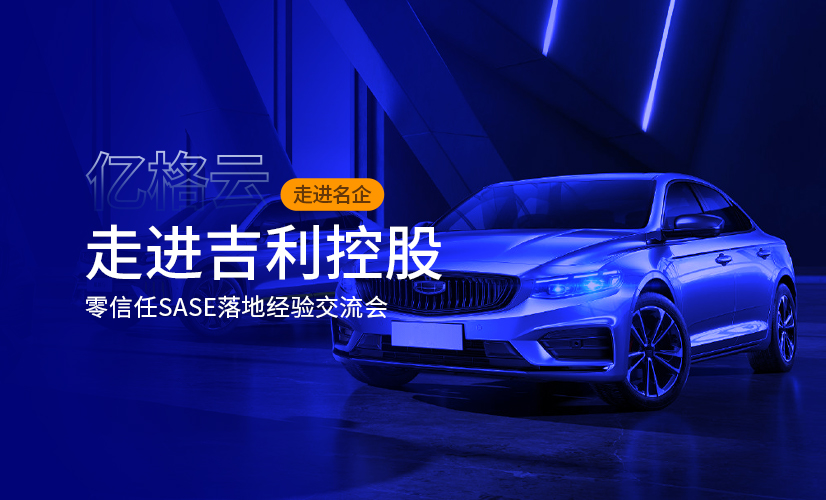 走进名企 | 吉利控股零信任SASE落地经验交流会圆满成功