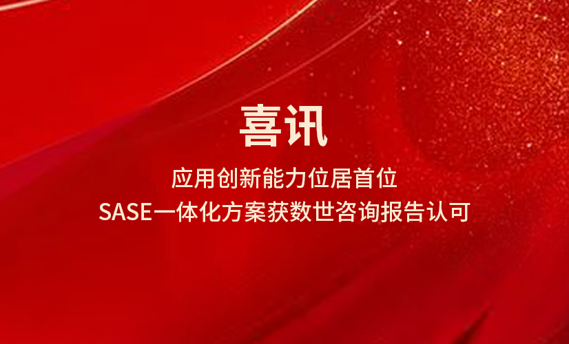 应用创新能力位居首位!SASE一体化方案获数世咨询报告认可