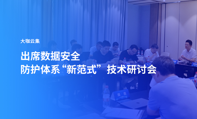 大咖云集，亿格云受邀出席数据安全防护体系“新范式”技术研讨会