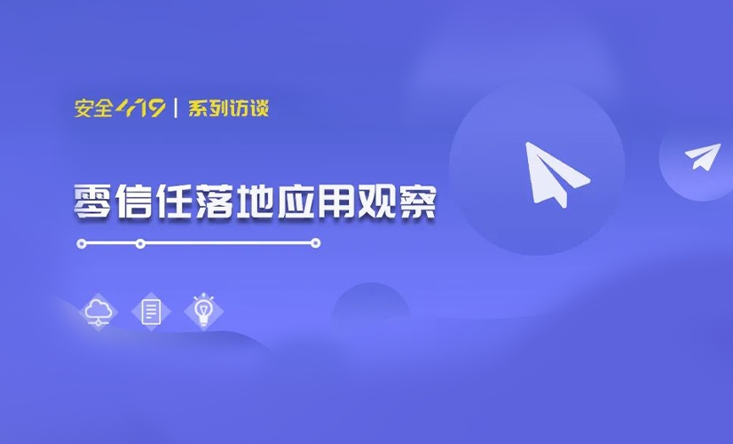 安全419专访《零信任落地应用观察》系列访谈