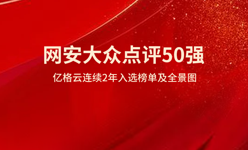 网安大众点评50强 | 亿格云连续2年入选榜单及全景图