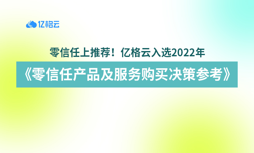 零信任上推荐！亿格云入选2022年《零信任产品及服务购买决策参考》