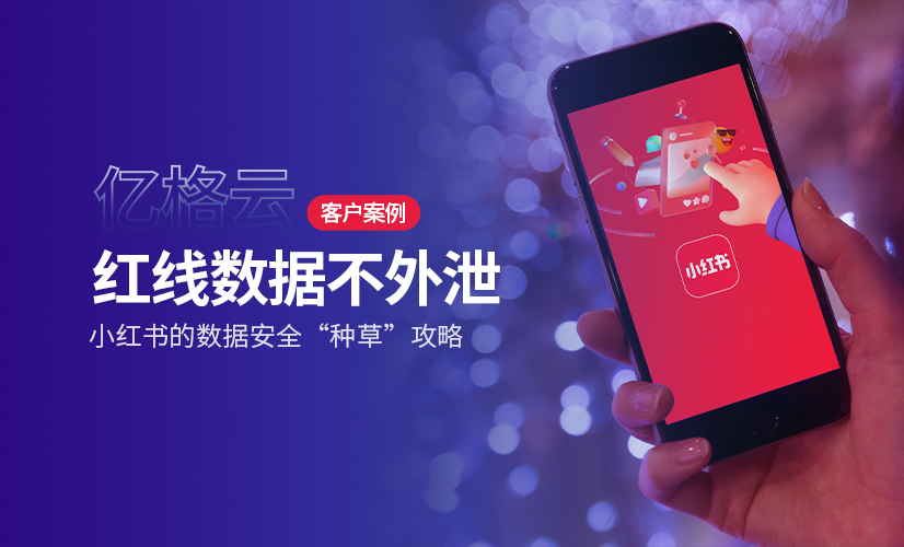 亿格名片 | 小红书：「红线数据不外泄」准则下的数据安全“种草”攻略