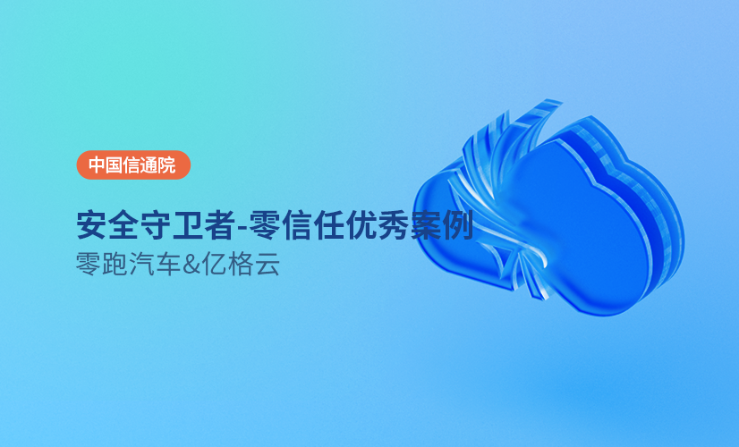 携手零跑汽车,获评中国信通院“2023年安全守卫者计划-零信任优秀案例”