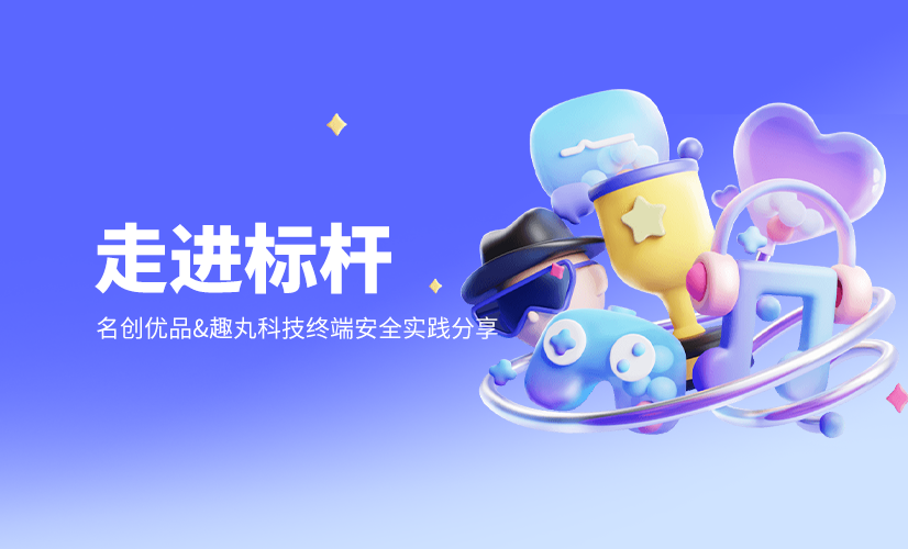 走进标杆 | 趣丸科技 & 名创优品终端安全实践分享