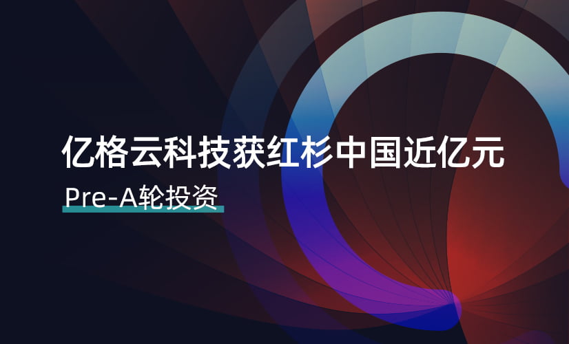 「亿格云」获红杉中国近亿元Pre-A轮投资