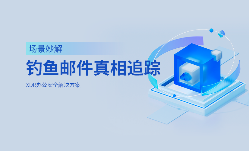 钓鱼邮件真相追踪：XDR见招拆招！