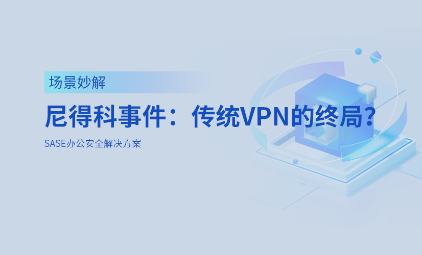 从尼得科泄密事件角度看:零信任正在加速“淘汰”传统VPN...