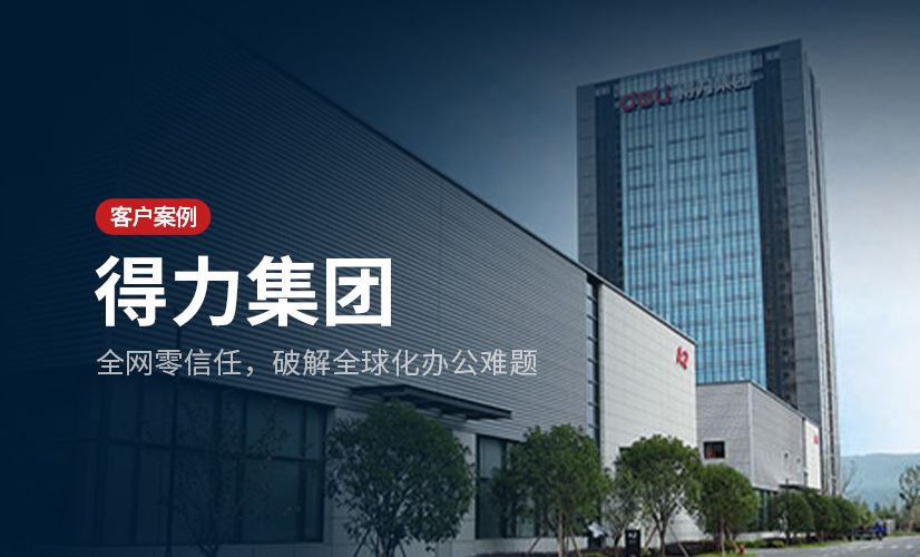 全球文创巨头【得力】：全网零信任如何让办公安全更得力？