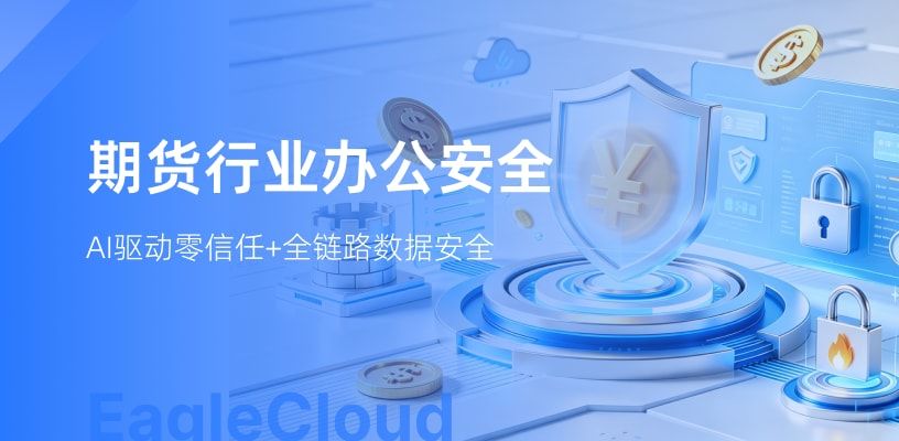 边界失守、合规压顶、人工疲于奔命，某期货龙头办公安全破局实践